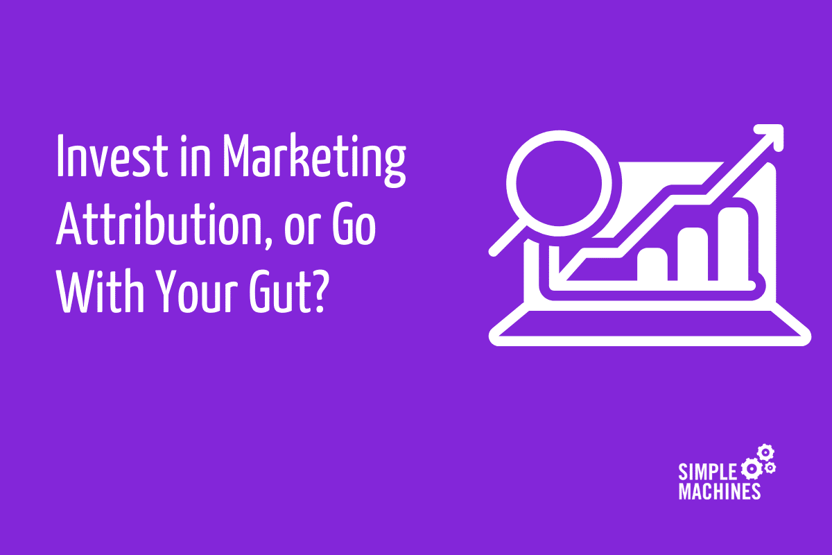 Invest in Marketing Attribution or Go With Your Gut?