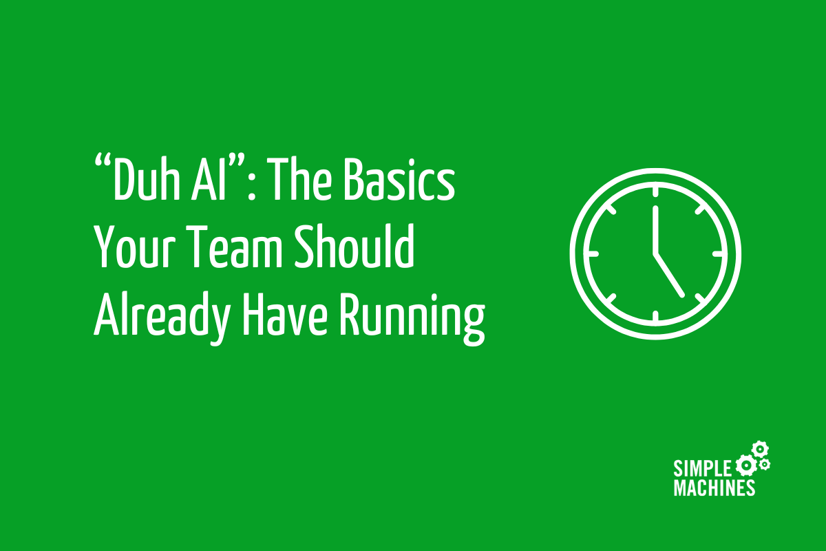 “Duh AI” The Basics Your Team Should Already Have Running “Duh AI” The Basics Your Team Should Already Have Running